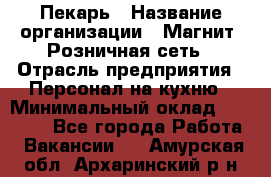 Пекарь › Название организации ­ Магнит, Розничная сеть › Отрасль предприятия ­ Персонал на кухню › Минимальный оклад ­ 30 000 - Все города Работа » Вакансии   . Амурская обл.,Архаринский р-н